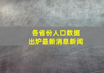 各省份人口数据出炉最新消息新闻