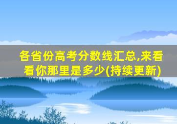 各省份高考分数线汇总,来看看你那里是多少(持续更新)