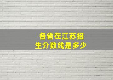 各省在江苏招生分数线是多少