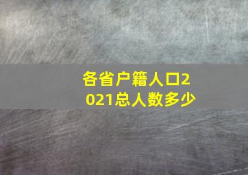 各省户籍人口2021总人数多少