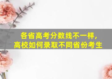 各省高考分数线不一样,高校如何录取不同省份考生