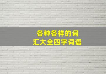 各种各样的词汇大全四字词语