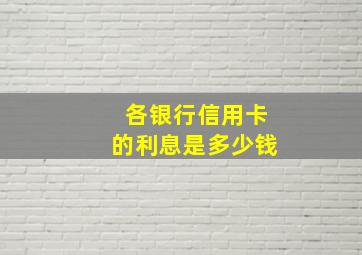 各银行信用卡的利息是多少钱