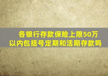 各银行存款保险上限50万以内包括号定期和活期存款吗