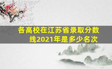 各高校在江苏省录取分数线2021年是多少名次