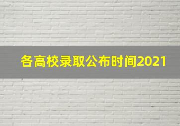 各高校录取公布时间2021