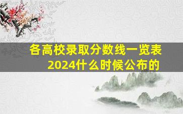 各高校录取分数线一览表2024什么时候公布的