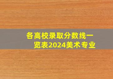 各高校录取分数线一览表2024美术专业