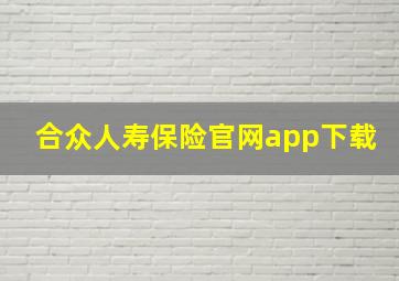 合众人寿保险官网app下载