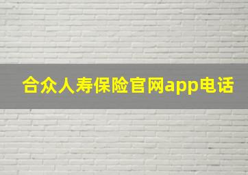 合众人寿保险官网app电话