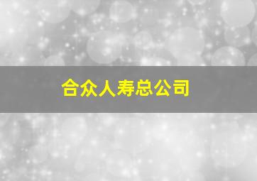 合众人寿总公司