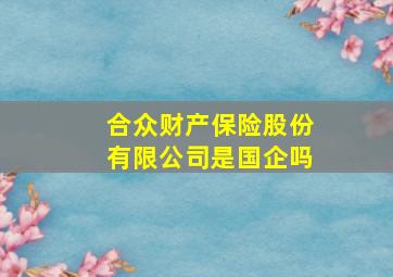 合众财产保险股份有限公司是国企吗