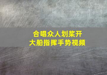 合唱众人划桨开大船指挥手势视频