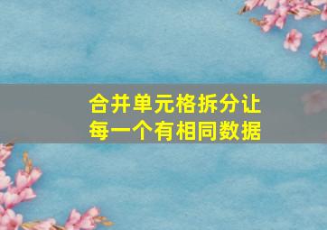 合并单元格拆分让每一个有相同数据