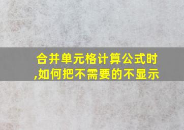 合并单元格计算公式时,如何把不需要的不显示