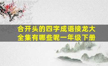 合开头的四字成语接龙大全集有哪些呢一年级下册