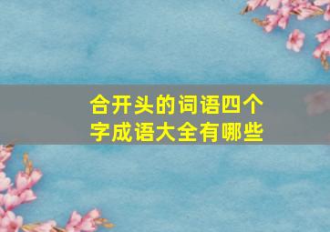 合开头的词语四个字成语大全有哪些