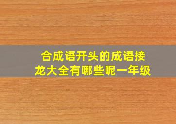 合成语开头的成语接龙大全有哪些呢一年级