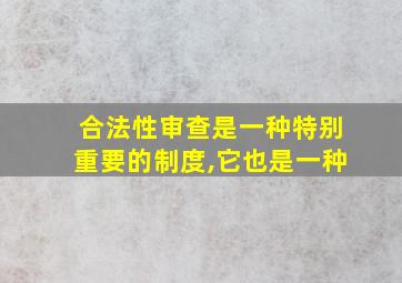 合法性审查是一种特别重要的制度,它也是一种