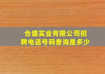 合盛实业有限公司招聘电话号码查询是多少