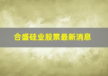 合盛硅业股票最新消息