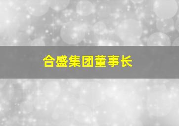 合盛集团董事长