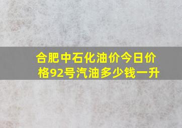 合肥中石化油价今日价格92号汽油多少钱一升