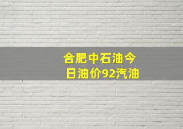 合肥中石油今日油价92汽油