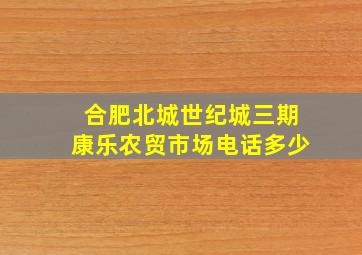 合肥北城世纪城三期康乐农贸市场电话多少