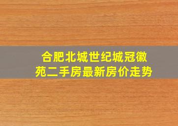 合肥北城世纪城冠徽苑二手房最新房价走势