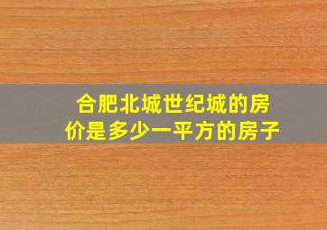 合肥北城世纪城的房价是多少一平方的房子