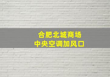 合肥北城商场中央空调加风口