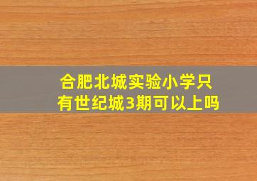 合肥北城实验小学只有世纪城3期可以上吗