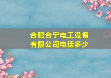 合肥合宁电工设备有限公司电话多少