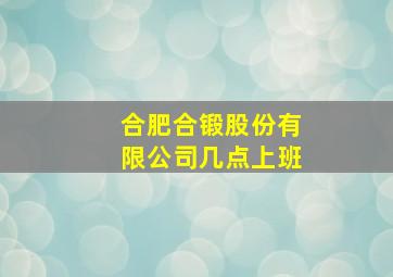 合肥合锻股份有限公司几点上班