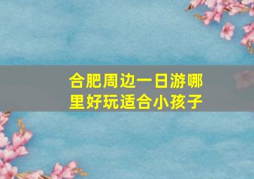 合肥周边一日游哪里好玩适合小孩子