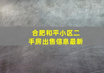 合肥和平小区二手房出售信息最新