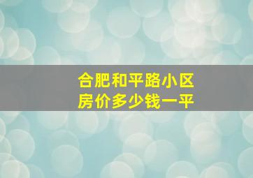 合肥和平路小区房价多少钱一平