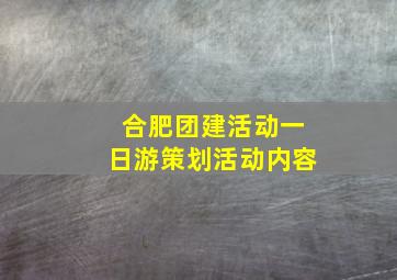 合肥团建活动一日游策划活动内容