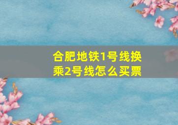 合肥地铁1号线换乘2号线怎么买票