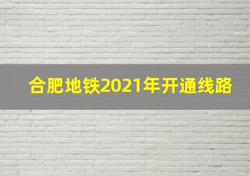 合肥地铁2021年开通线路