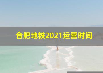 合肥地铁2021运营时间