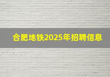 合肥地铁2025年招聘信息