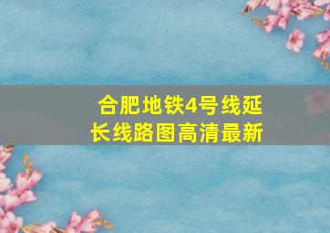 合肥地铁4号线延长线路图高清最新