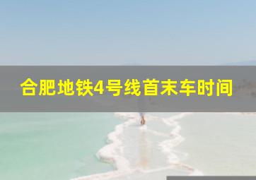 合肥地铁4号线首末车时间