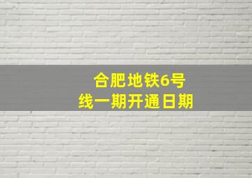 合肥地铁6号线一期开通日期