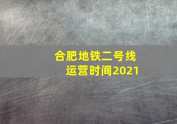 合肥地铁二号线运营时间2021