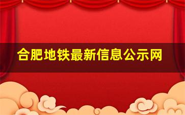 合肥地铁最新信息公示网