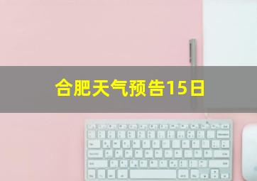 合肥天气预告15日