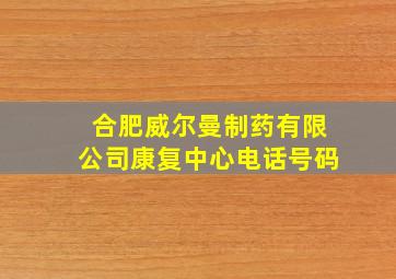 合肥威尔曼制药有限公司康复中心电话号码